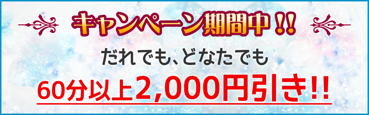 キャンペーン期間中!!だれでも、どなたでも60分以上2,000円引き!!