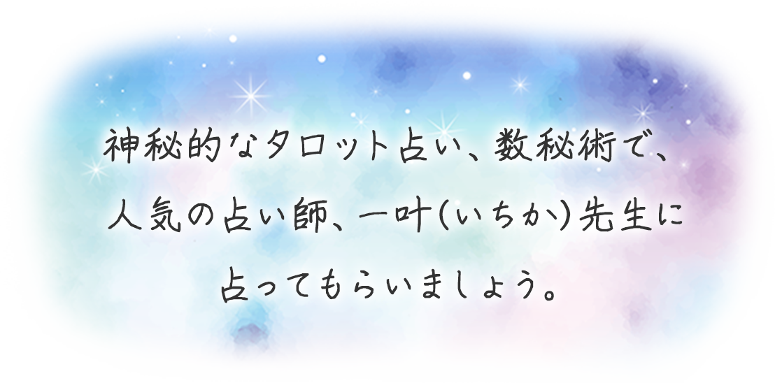 神秘的なタロット占い、数秘術で、人気の占い師、一叶(いちか)先生に占ってもらいましょう。